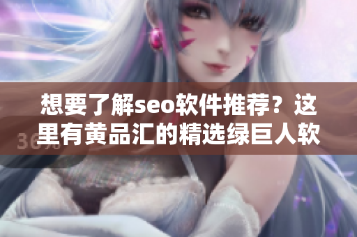 想要了解seo软件推荐？这里有黄品汇的精选绿巨人软件，提高网站排名必备！