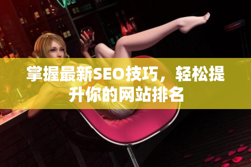 掌握最新SEO技巧，轻松提升你的网站排名
