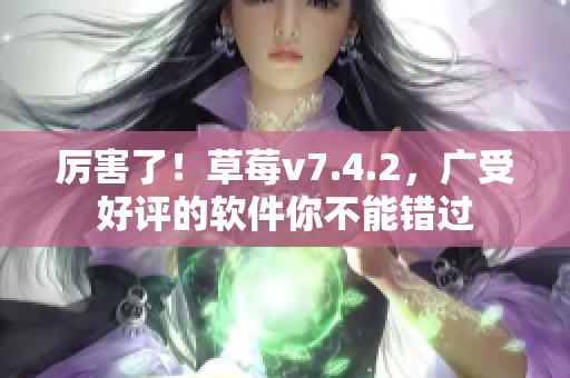 厉害了！草莓v7.4.2，广受好评的软件你不能错过
