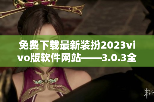 免费下载最新装扮2023vivo版软件网站——3.0.3全新升级！