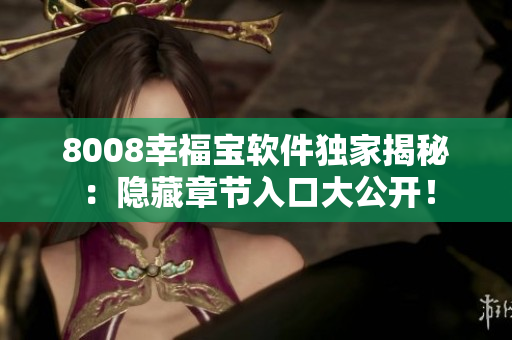 8008幸福宝软件独家揭秘：隐藏章节入口大公开！