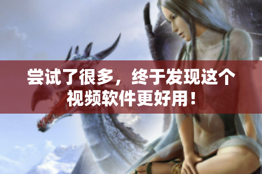 尝试了很多，终于发现这个视频软件更好用！