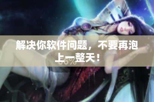 解决你软件问题，不要再泡上一整天！