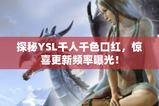 探秘YSL千人千色口红，惊喜更新频率曝光！