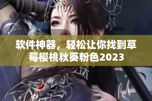 软件神器，轻松让你找到草莓樱桃秋葵粉色2023