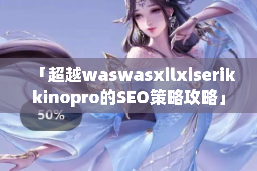 「超越waswasxilxiserikkinopro的SEO策略攻略」