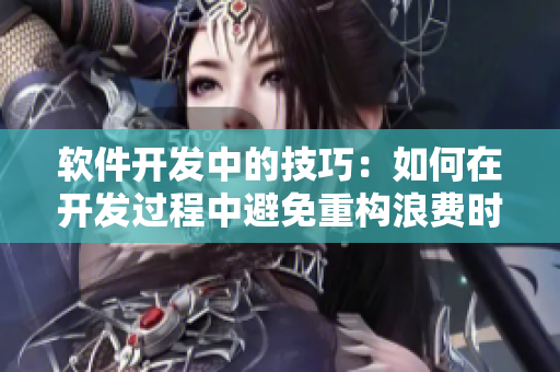 软件开发中的技巧：如何在开发过程中避免重构浪费时间？  钢钢钢好多水mba智库