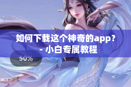 如何下载这个神奇的app？－小白专属教程