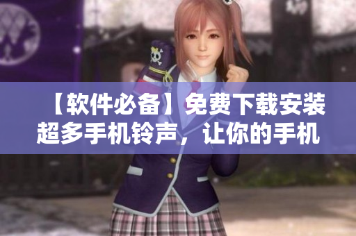 【软件必备】免费下载安装超多手机铃声，让你的手机响声起来！
