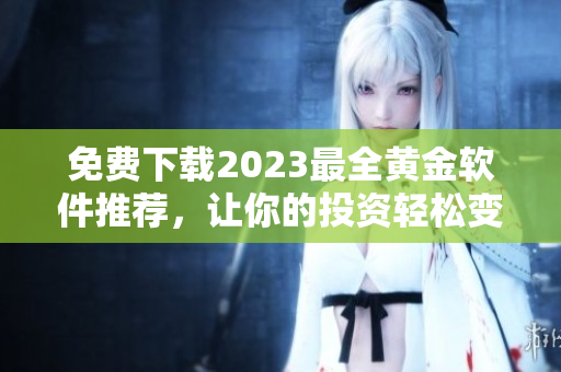 免费下载2023最全黄金软件推荐，让你的投资轻松变黄金！