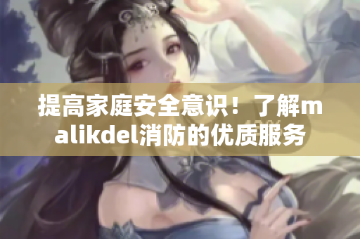 提高家庭安全意识！了解malikdel消防的优质服务