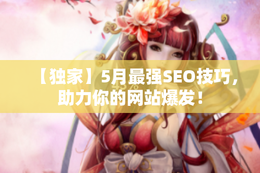 【独家】5月最强SEO技巧，助力你的网站爆发！