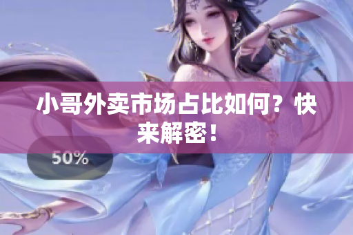 小哥外卖市场占比如何？快来解密！