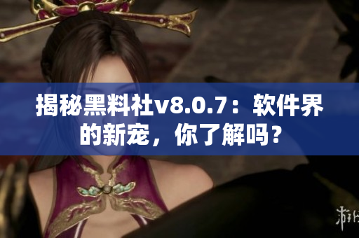 揭秘黑料社v8.0.7：软件界的新宠，你了解吗？