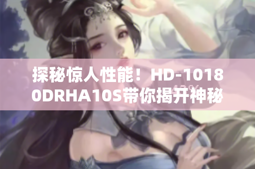 探秘惊人性能！HD-10180DRHA10S带你揭开神秘面纱