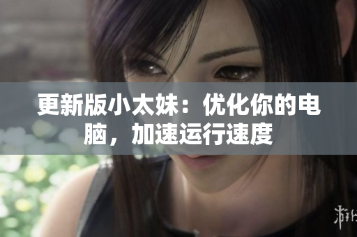 更新版小太妹：优化你的电脑，加速运行速度