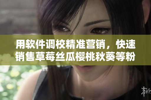 用软件调校精准营销，快速销售草莓丝瓜樱桃秋葵等粉色商品