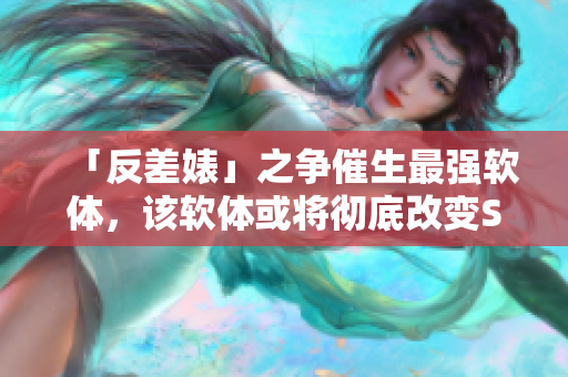 「反差婊」之争催生最强软体，该软体或将彻底改变SEO行业