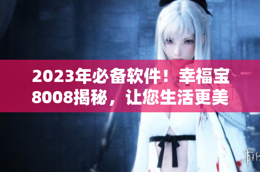 2023年必备软件！幸福宝8008揭秘，让您生活更美好！