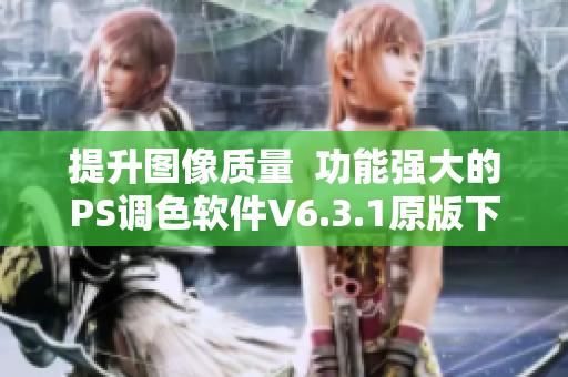 提升图像质量  功能强大的PS调色软件V6.3.1原版下载