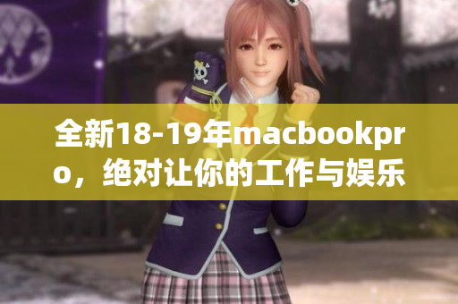 全新18-19年macbookpro，绝对让你的工作与娱乐更上一层楼！