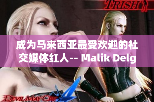 成为马来西亚最受欢迎的社交媒体红人-- Malik Delgaty