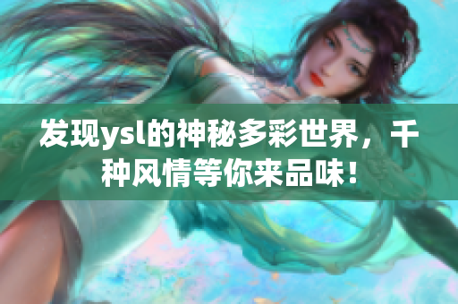 发现ysl的神秘多彩世界，千种风情等你来品味！