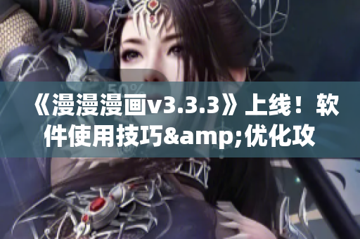 《漫漫漫画v3.3.3》上线！软件使用技巧&优化攻略，让你如虎添翼！
