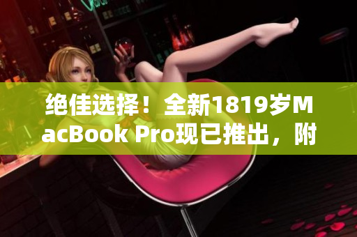 绝佳选择！全新1819岁MacBook Pro现已推出，附带惊人日本视频展示！