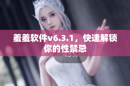 羞羞软件v6.3.1，快速解锁你的性禁忌