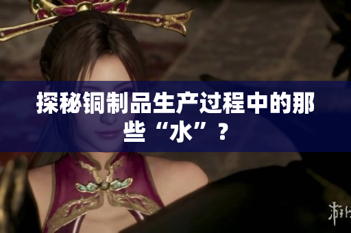 探秘铜制品生产过程中的那些“水”？