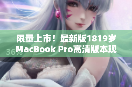 限量上市！最新版1819岁MacBook Pro高清版本现已在线购买