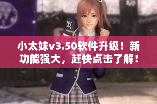 小太妹v3.50软件升级！新功能强大，赶快点击了解！