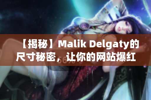 【揭秘】Malik Delgaty的尺寸秘密，让你的网站爆红！