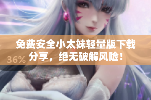 免费安全小太妹轻量版下载分享，绝无破解风险！
