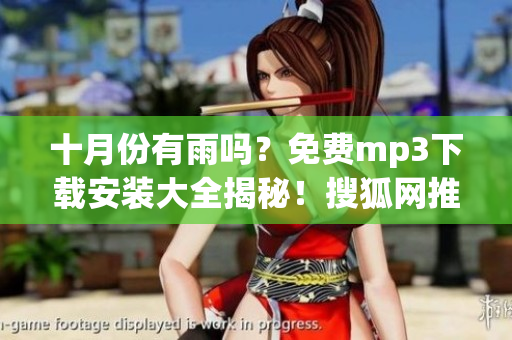 十月份有雨吗？免费mp3下载安装大全揭秘！搜狐网推荐软件真实测评！