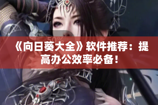 《向日葵大全》软件推荐：提高办公效率必备！