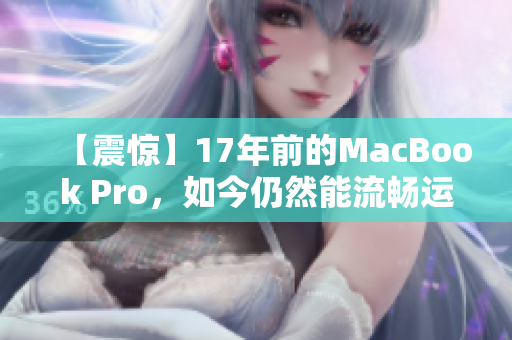 【震惊】17年前的MacBook Pro，如今仍然能流畅运行高清影像！