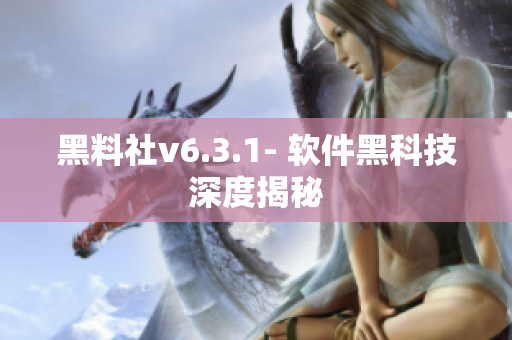 黑料社v6.3.1- 软件黑科技深度揭秘