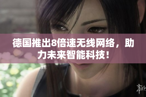 德国推出8倍速无线网络，助力未来智能科技！