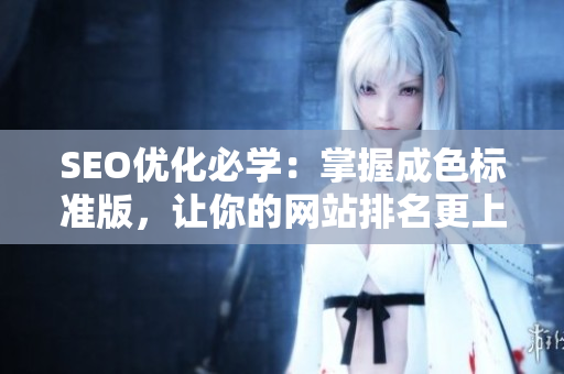 SEO优化必学：掌握成色标准版，让你的网站排名更上一层楼！