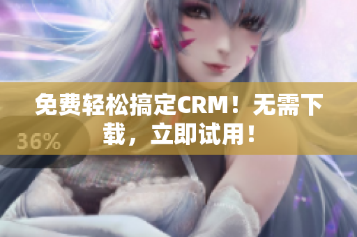 免费轻松搞定CRM！无需下载，立即试用！