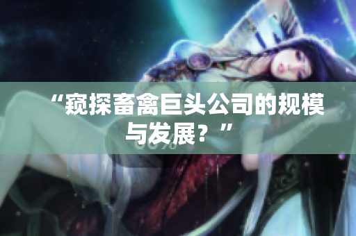 “窥探畜禽巨头公司的规模与发展？”