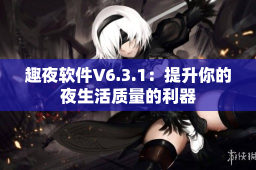 趣夜软件V6.3.1：提升你的夜生活质量的利器