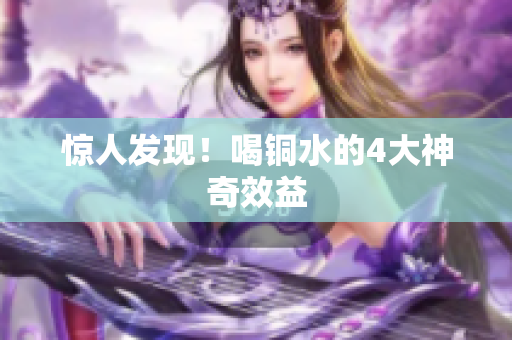 惊人发现！喝铜水的4大神奇效益