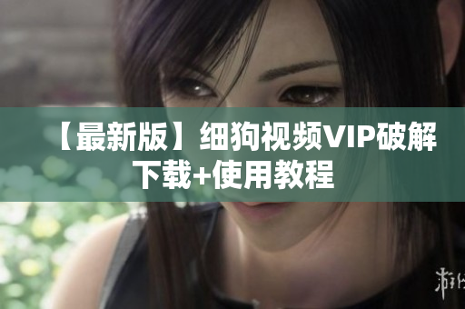 【最新版】细狗视频VIP破解下载+使用教程