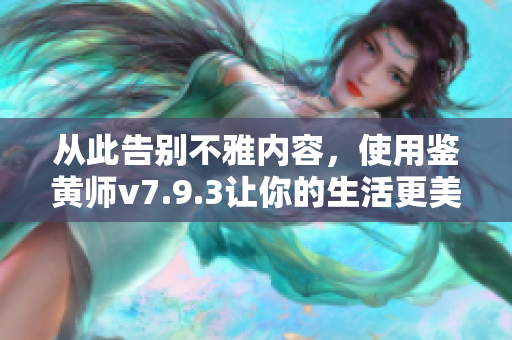 从此告别不雅内容，使用鉴黄师v7.9.3让你的生活更美好