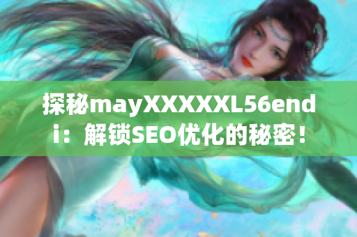 探秘mayXXXXXL56endi：解锁SEO优化的秘密！
