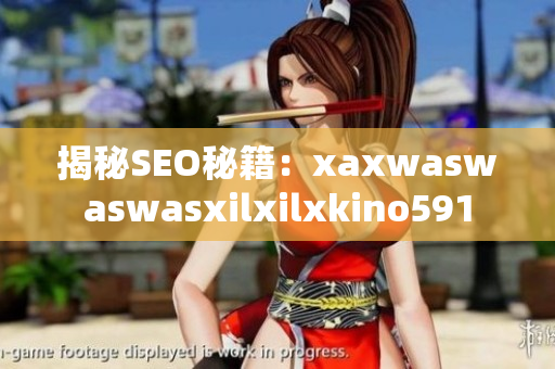 揭秘SEO秘籍:xaxwaswaswasxilxilxkino591 揭秘SEO秘籍:xaxwaswaswasxilxilxkino591