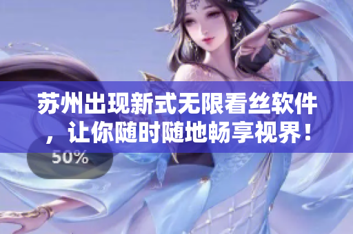 苏州出现新式无限看丝软件，让你随时随地畅享视界！